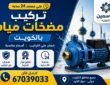 تركيب مضخات مياه بالكويت 67039033 | فني خبرة ومعتمد 24 ساعة